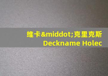 维卡·克里克斯 Deckname Holec